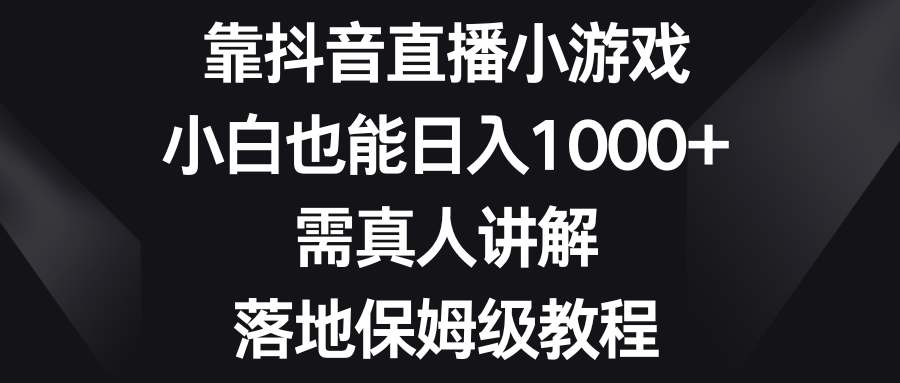 靠抖音直播小游戏，小白也能日入1000+，需真人讲解，落地保姆级教程插图