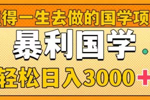 值得一生去做的国学项目，暴力国学，轻松日入3000+