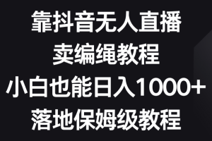 靠抖音无人直播，卖编绳教程，小白也能日入1000+，落地保姆级教程