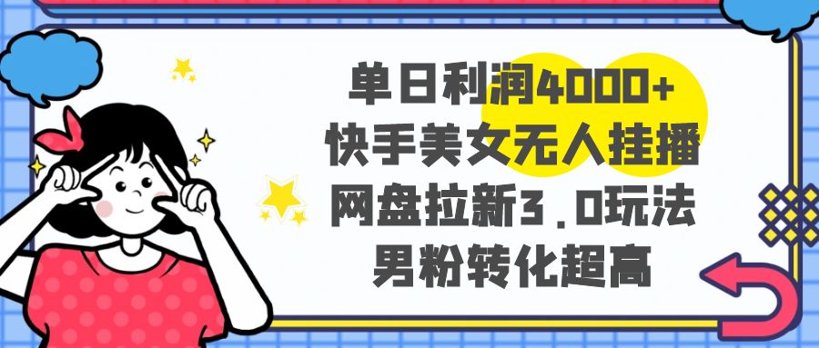 单日利润4000+快手美女无人挂播，网盘拉新3.0玩法，男粉转化超高插图