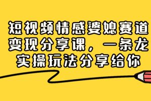 短视频情感婆媳赛道变现分享课，一条龙实操玩法分享给你