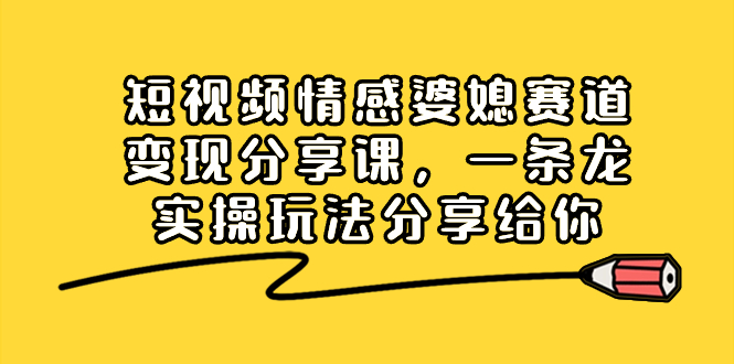 短视频情感婆媳赛道变现分享课，一条龙实操玩法分享给你插图