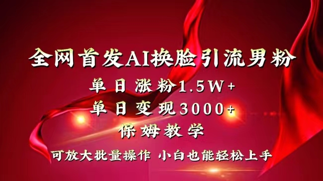 全网独创首发AI换脸引流男粉单日涨粉1.5W+变现3000+小白也能上手快速拿结果插图