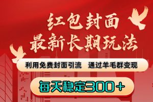 红包封面最新长期玩法：利用免费封面引流，通过羊毛群变现，每天稳定300＋