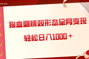 狗血剧情多渠道变现，双形态全网布局，轻松日入1000＋，保姆级项目拆解