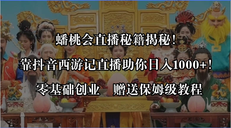 蟠桃会直播秘籍揭秘！靠抖音西游记直播日入1000+零基础创业，赠保姆级教程插图