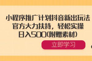 小程序推广计划抖音新出玩法，官方大力扶持，轻松实操，日入500(附赠素材)