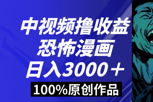 中视频恐怖漫画暴力撸收益，日入3000＋，100%原创玩法，小白轻松上手多…