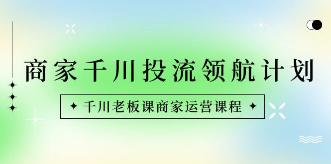 商家-千川投流 领航计划：千川老板课商家运营课程插图