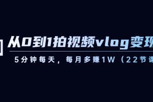 从0到1拍视频vlog-变现课，5分钟每天，每月多赚1W（22节课）