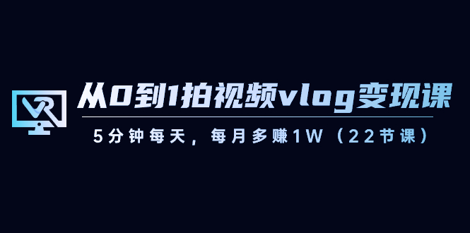 从0到1拍视频vlog-变现课，5分钟每天，每月多赚1W（22节课）插图