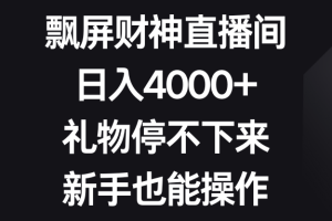 飘屏财神直播间，日入4000+，礼物停不下来，新手也能操作