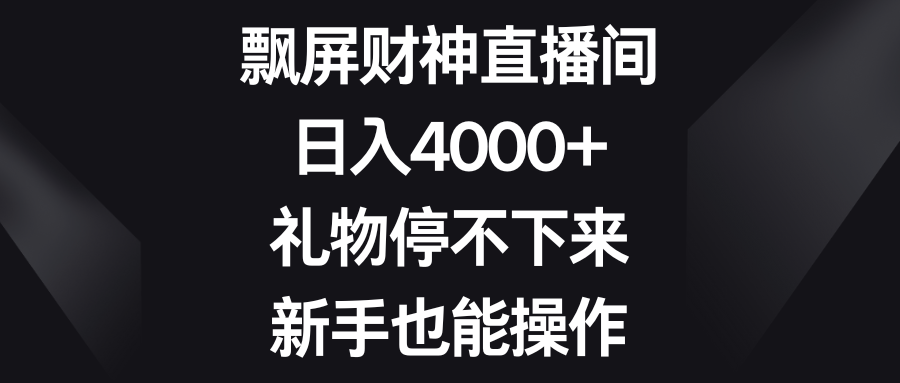 飘屏财神直播间，日入4000+，礼物停不下来，新手也能操作插图