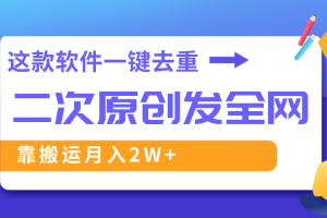 这款软件深度去重、轻松过原创，一个视频全网分发，靠搬运月入2W+