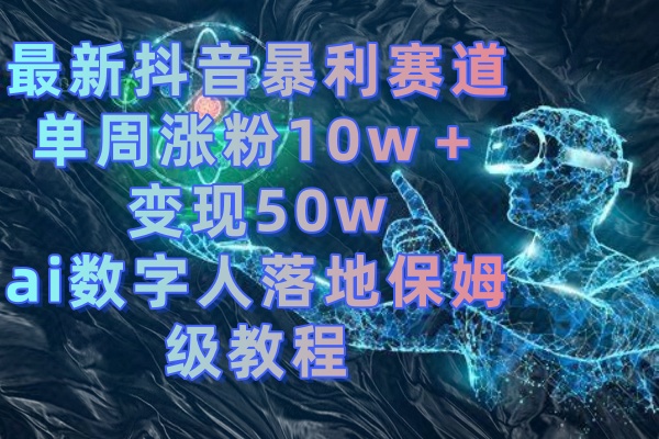 最新抖音暴利赛道，单周涨粉10w＋变现50w的ai数字人落地保姆级教程插图