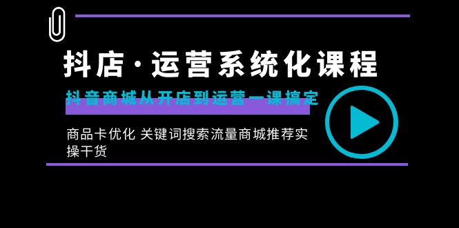 抖店·运营系统化课程：抖音商城从开店到运营一课搞定，商品卡优化 关键…插图