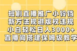 短剧直播推广小铃铛，新方法规避版权违规，小白轻松日入3000+，直播间搭…