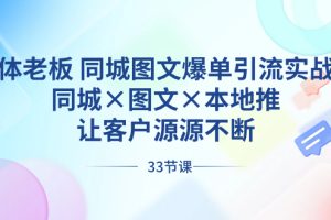 实体老板 同城图文爆单引流实战课，同城×图文×本地推，让客户源源不断