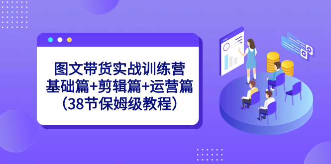 图文带货实战训练营：基础篇+剪辑篇+运营篇（38节保姆级教程）插图