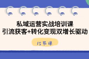 私域运营实战培训课，引流获客+转化变现双增长驱动（15节课）