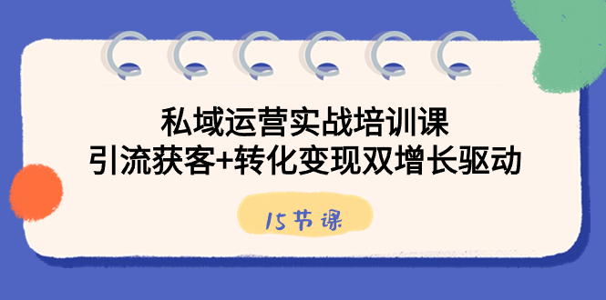 私域运营实战培训课，引流获客+转化变现双增长驱动（15节课）插图