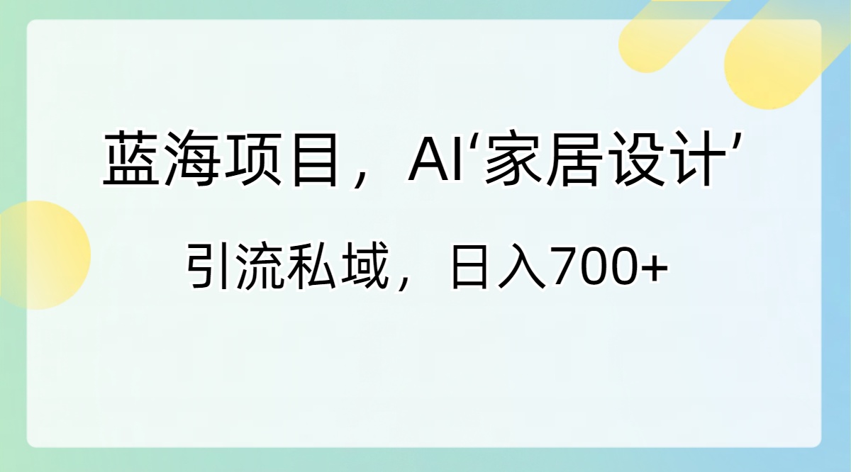 蓝海项目，AI‘家居设计’ 引流私域，日入700+插图