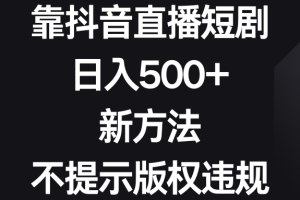 靠抖音直播短剧，日入500+，新方法、不提示版权违规