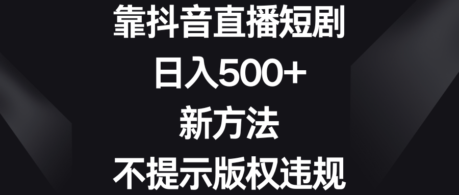 靠抖音直播短剧，日入500+，新方法、不提示版权违规插图