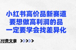 小红书高价品新赛道，要想做高利润的品，一定要学会找差异化【某付费文章】