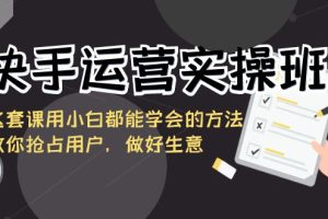 快手运营实操班，这套课用小白都能学会的方法教你抢占用户，做好生意