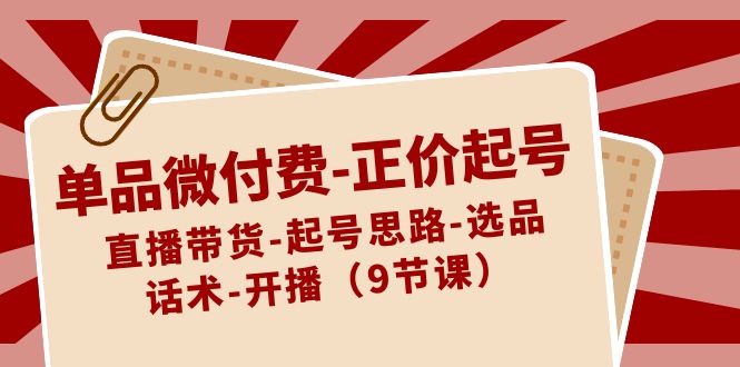 单品微付费-正价起号：直播带货-起号思路-选品-话术-开播（9节课）插图