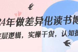 2024年做差异化-读书博主：底层逻辑，实操干货，认知提升（29节）