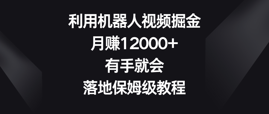 利用机器人视频掘金，月赚12000+，有手就会，落地保姆级教程插图