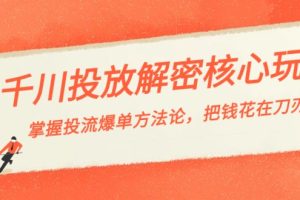 千川投流-解密核心玩法，掌握投流 爆单方法论，把钱花在刀刃上