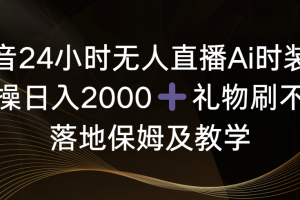 抖音24小时无人直播Ai时装秀，实操日入2000+，礼物刷不停，落地保姆及教学