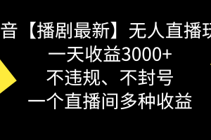 抖音【播剧最新】无人直播玩法，不违规、不封号， 一天收益3000+，一个…