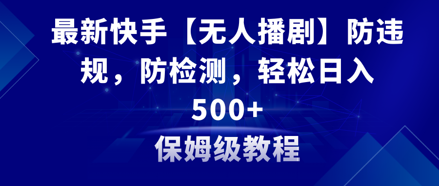 最新快手【无人播剧】防违规，防检测，多种变现方式，日入500+教程+素材插图