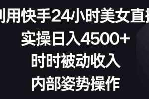 利用快手24小时美女直播，实操日入4500+，时时被动收入，内部姿势操作