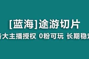 抖音途游切片，龙年第一个蓝海项目，提供授权和素材，长期稳定，月入过万