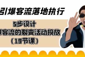 引爆-客流落地执行，5步设计引爆客流的裂变活动投放（19节课）