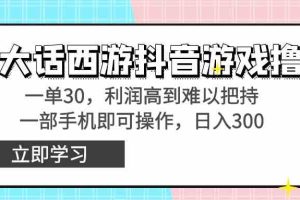 靠大话西游抖音游戏撸金，一单30，利润高到难以把持，一部手机即可操作…