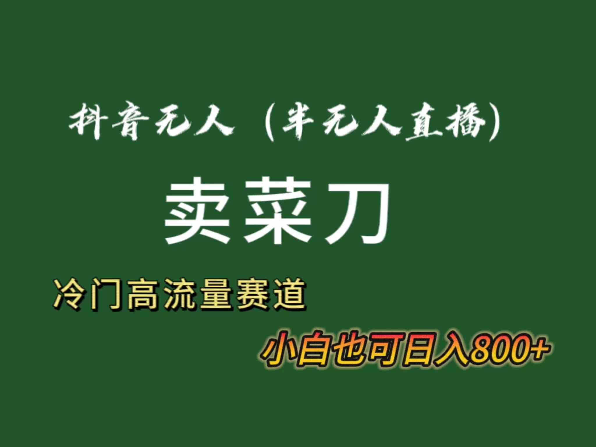 抖音无人（半无人）直播卖菜刀日入800+！冷门品流量大，全套教程+软件！插图