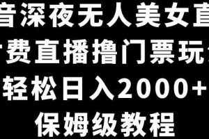 抖音深夜无人美女直播，付费直播撸门票玩法，轻松日入2000+，保姆级教程