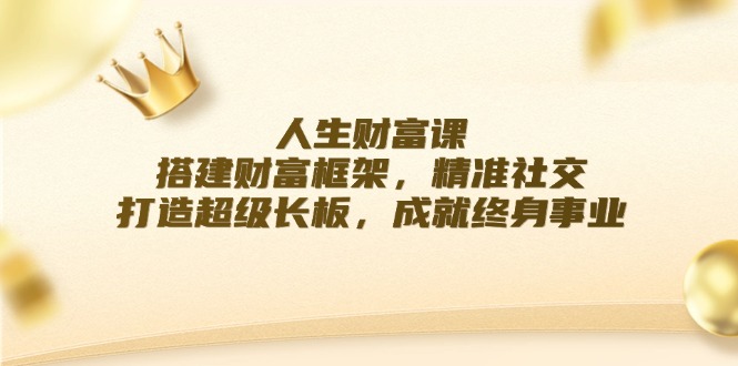 人生财富课：搭建财富框架，精准社交，打造超级长板，成就终身事业插图