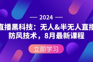 2024直播黑科技：无人&半无人直播防风技术，8月最新课程