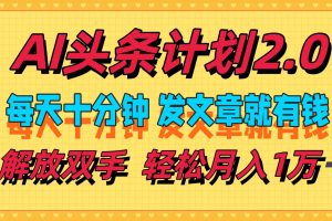 AI头条计划2.0，每天十分钟，发文章就有钱，小白轻松月入1w＋