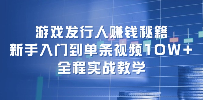 游戏发行人赚钱秘籍：新手入门到单条视频10W+，全程实战教学插图