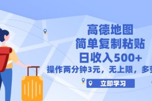 高德地图简单复制，操作两分钟就能有近3元的收益，日入500+，无上限