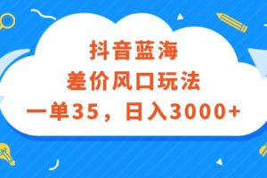 抖音蓝海差价风口玩法，一单35，日入3000+