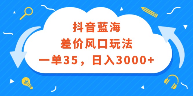 抖音蓝海差价风口玩法，一单35，日入3000+插图